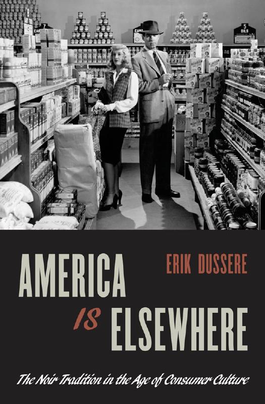 America Is Elsewhere : The Noir Tradition in the Age of Consumer Culture by Erik Dussere