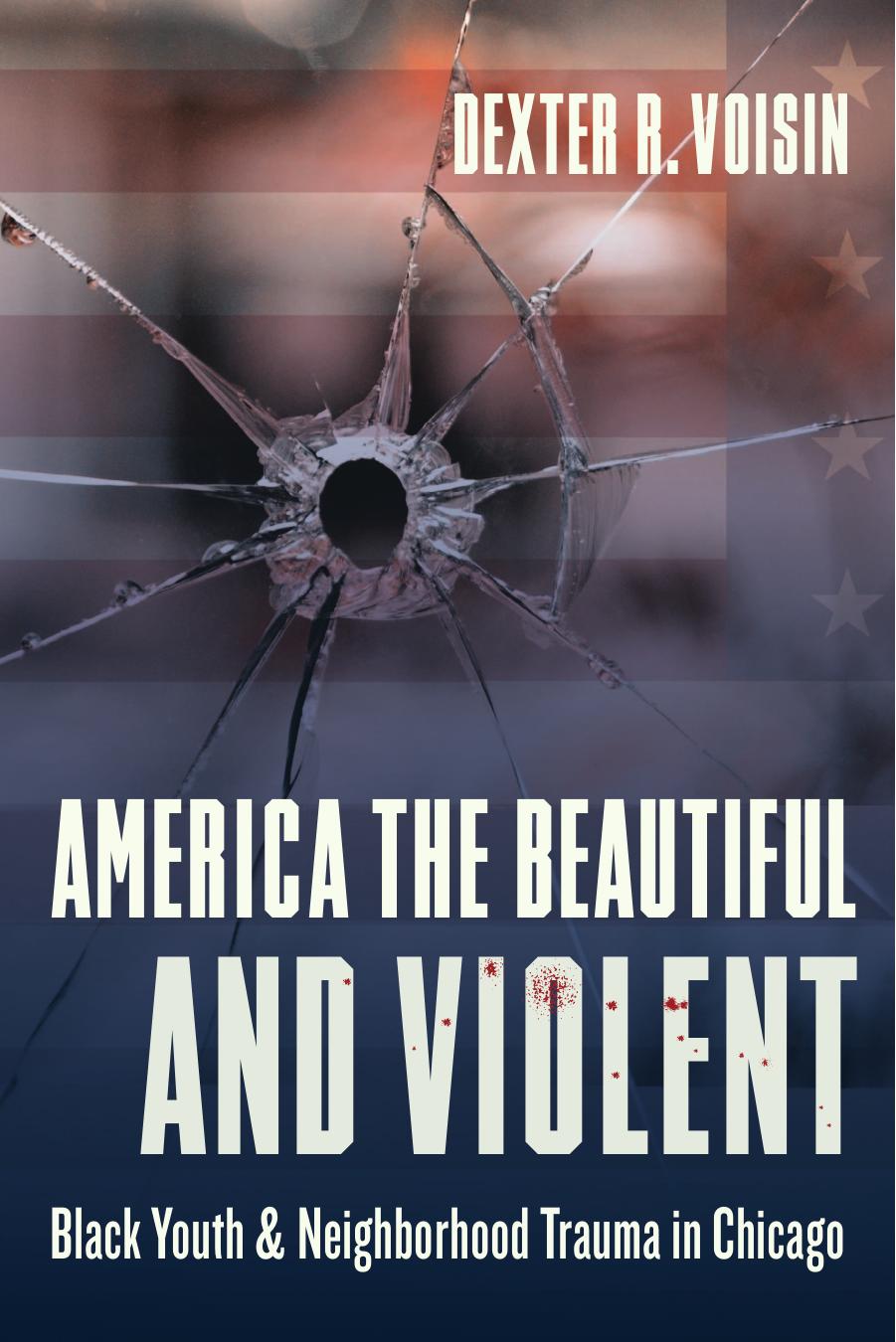 America the Beautiful and Violent: Black Youth and Neighborhood Trauma in Chicago by Dexter Voisin