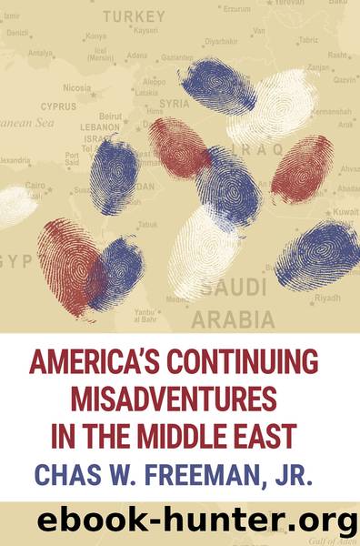 America's Continuing Misadventures in the Middle East by Chas W. Freeman & Jr