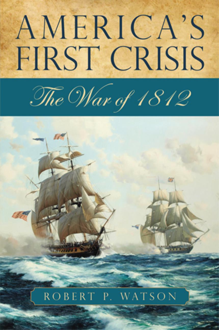 America's First Crisis: The War of 1812 by Robert P. Watson