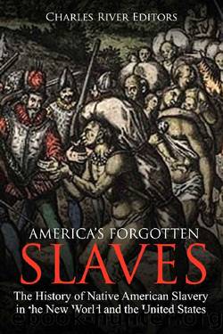America's Forgotten Slaves: The History of Native American Slavery in the New World and the United States by Charles River Editors