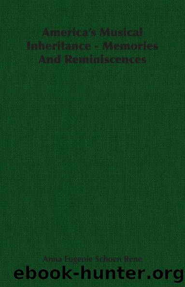 America's Musical Inheritance - Memories And Reminiscences by Anna Eugenie Schoen Rene