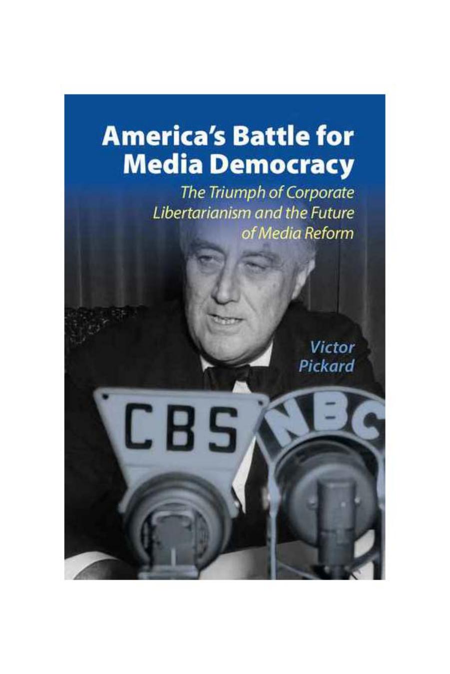 Americaâs Battle for Media Democracy: The Triumph of Corporate Libertarianism and the Future of Media Reform by Victor Pickard