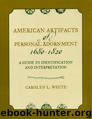 American Artifacts of Personal Adornment, 1680-1820: A Guide to Identification and Interpretation by White Carolyn L