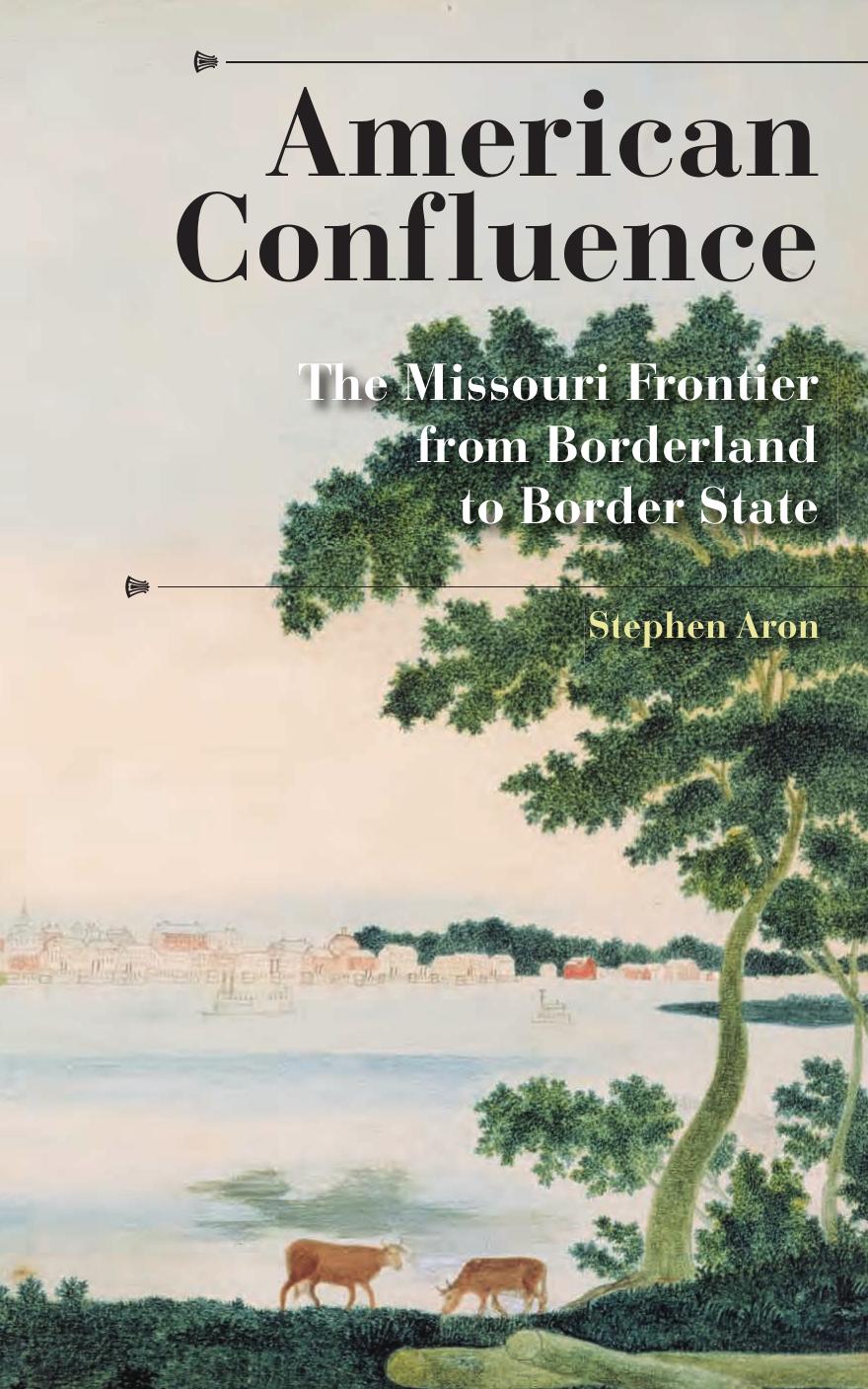 American Confluence: The Missouri Frontier from Borderland to Border State (History of the Trans-Appalachian Frontier) by Stephen Aron