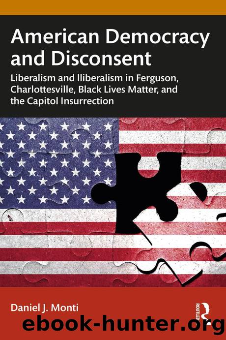 American Democracy and Disconsent: Liberalism and Illiberalism in Ferguson, Charlottesville, Black Lives Matter, and the Capitol Insurrection by Daniel J. Monti