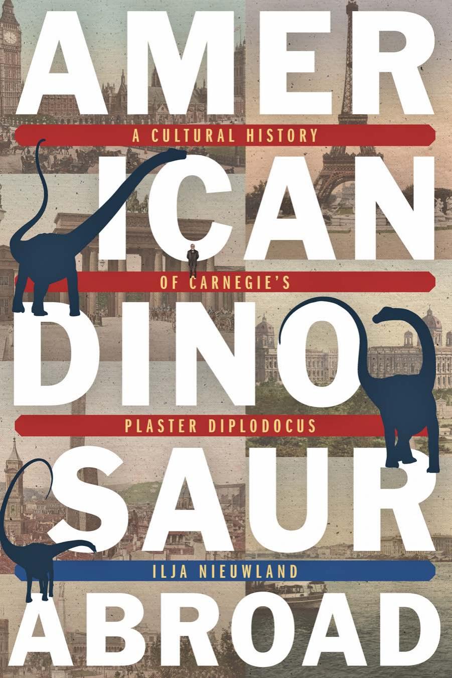American Dinosaur Abroad: A Cultural History of Carnegie's Plaster Diplodocus by Ilja Nieuwland