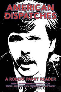 American Dispatches: A Robert Parry Reader with a Foreword by Diane Duston; Edited and with an Afterword by Nat Parry by Robert Parry