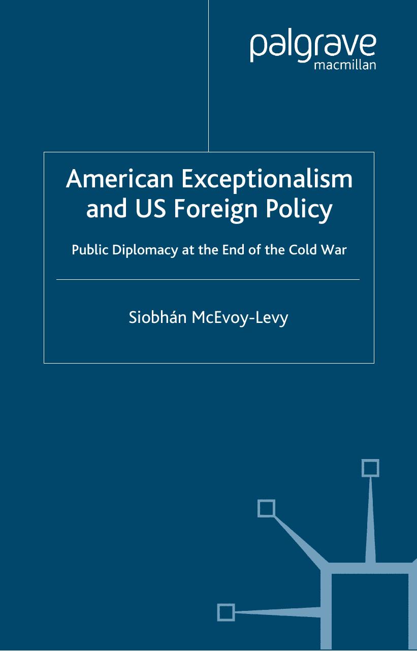 American Exceptionalism and U.S. Foreign Policy: Public Diplomacy at the End of the Cold War by Siobhan McEvoy-Levy