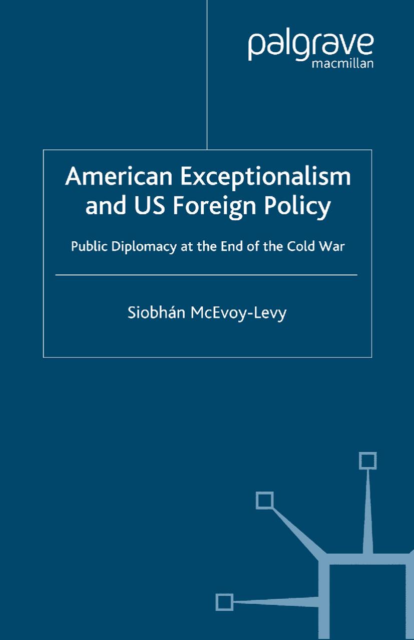 American Exceptionalism and US Foreign Policy: Public Diplomacy at the End of the Cold War by Siobhán McEvoy-Levy (auth.)