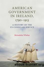American Government in Ireland, 1790-1913 : A History of the US Consular Service by Bernadette Whelan