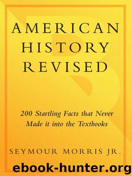 American History Revised: 200 Startling Facts That Never Made It into the Textbooks by Seymour Morris Jr