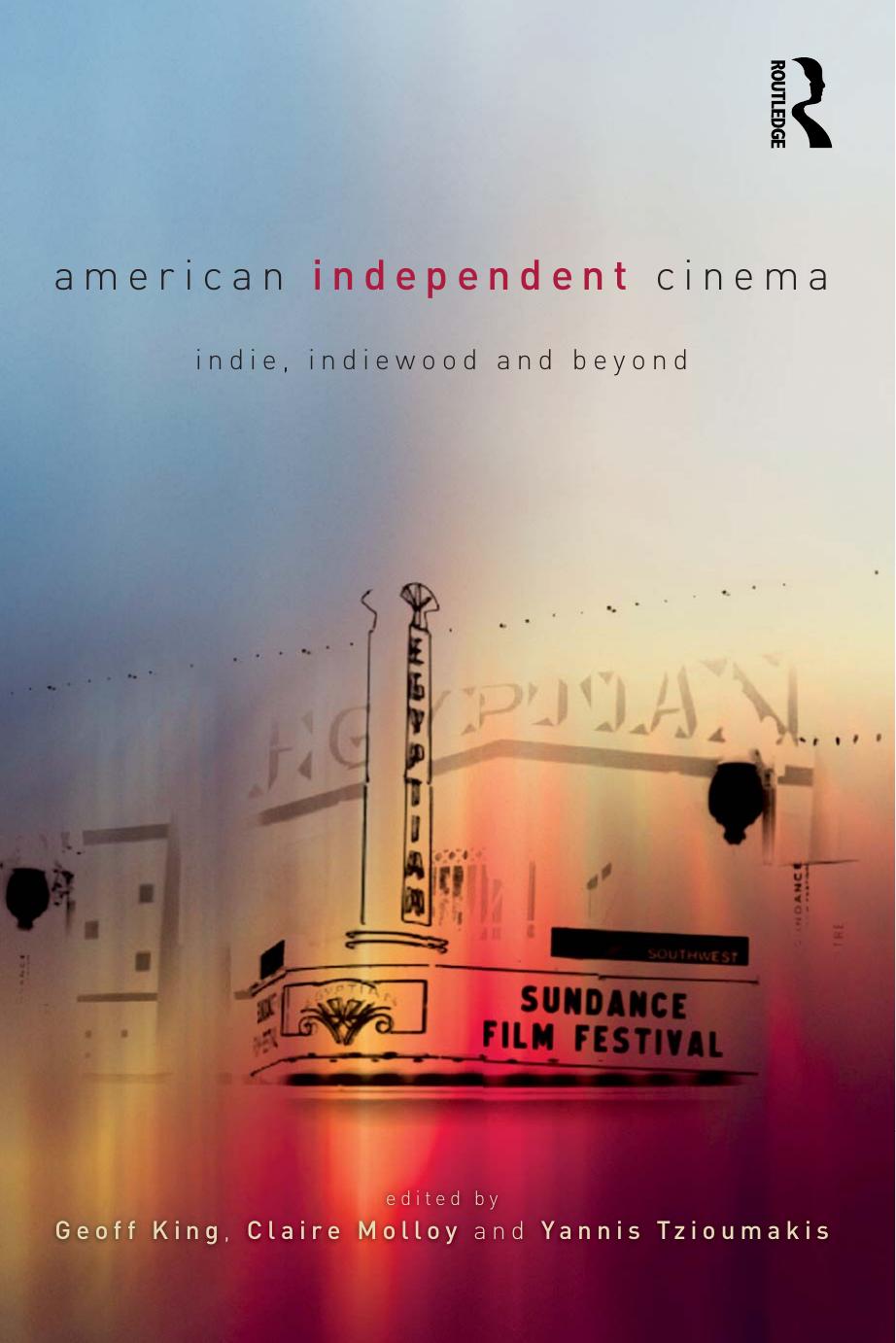 American Independent Cinema: indie, indiewood and beyond by Geoff King (editor) Claire Molloy (editor) Yannis Tzioumakis (editor)