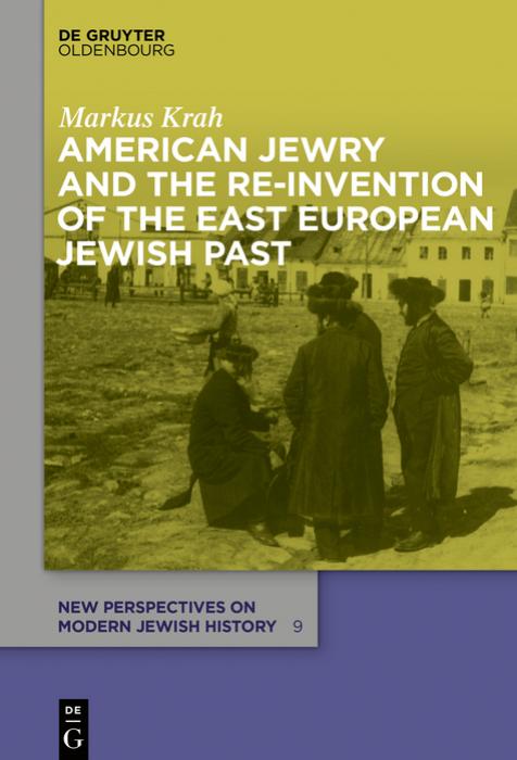American Jewry and the Re-Invention of the East European Jewish Past by Markus Krah