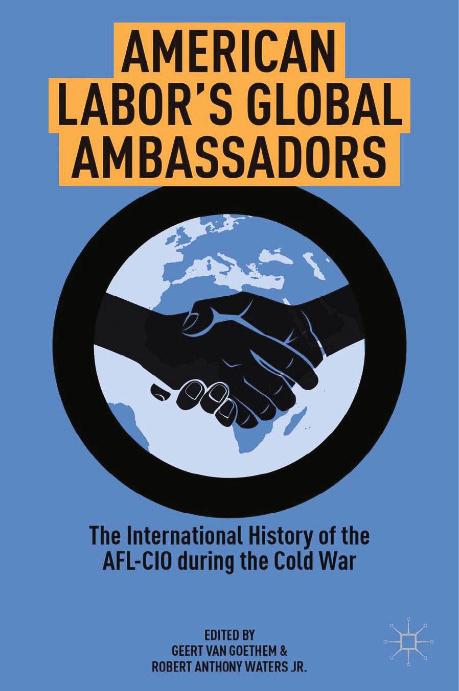American Laborâs Global Ambassadors: The International History of the AFL-CIO during the Cold War by Robert Anthony Waters Jr. Geert van Goethem (eds.)