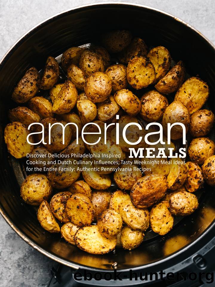American Meals: Discover Delicious Philadelphia Inspired Cooking and Dutch Culinary Influences; Tasty Weeknight Meal Ideas for the Entire Family: Authentic Pennsylvania Recipes (Pennsylvania Dutch) by Press BookSumo