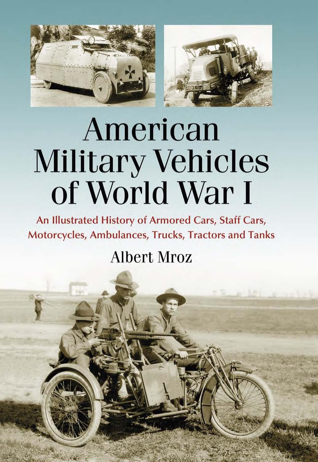 American Military Vehicles of World War I: An Illustrated History of Armored Cars, Staff Cars, Motorcycles, Ambulances, Trucks, Tractors and Tanks by Albert Mroz