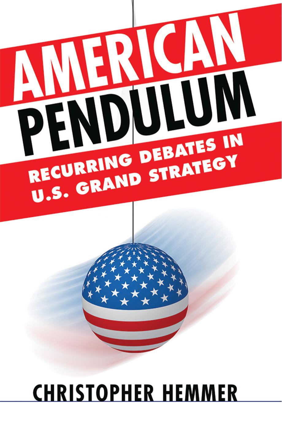 American Pendulum: Recurring Debates in U.S. Grand Strategy by by Christopher Hemmer