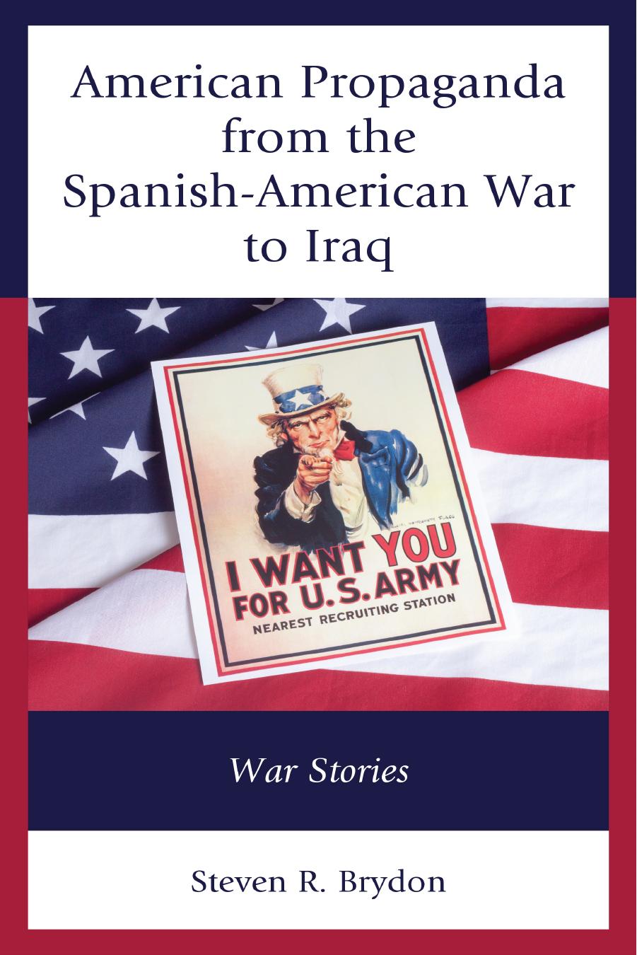 American Propaganda FromThe Spanish-American War To Iraq: War Stories by Steven R. Brydon