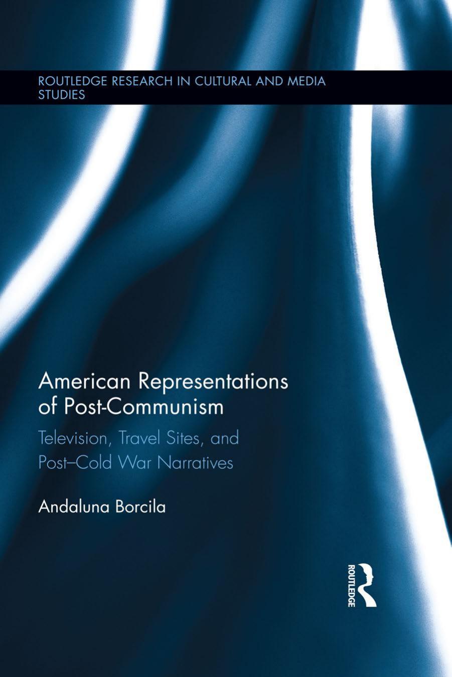 American Representations of Post-Communism: Television, Travel Sites, and Post-Cold War Narratives: Television, Travel Sites, and Post-Cold War Narratives by Andaluna Borcila