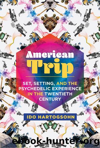American Trip: Set, Setting, and the Psychedelic Experience in the Twentieth Century by Ido Hartogsohn