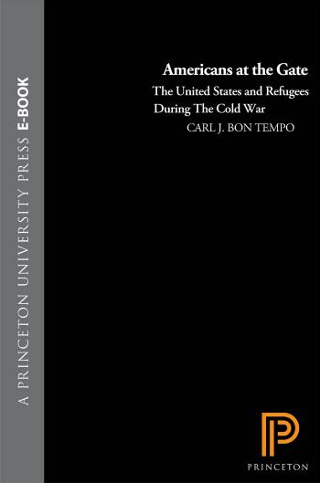 Americans at the Gate: The United States and Refugees during the Cold War by Carl J. Bon Tempo