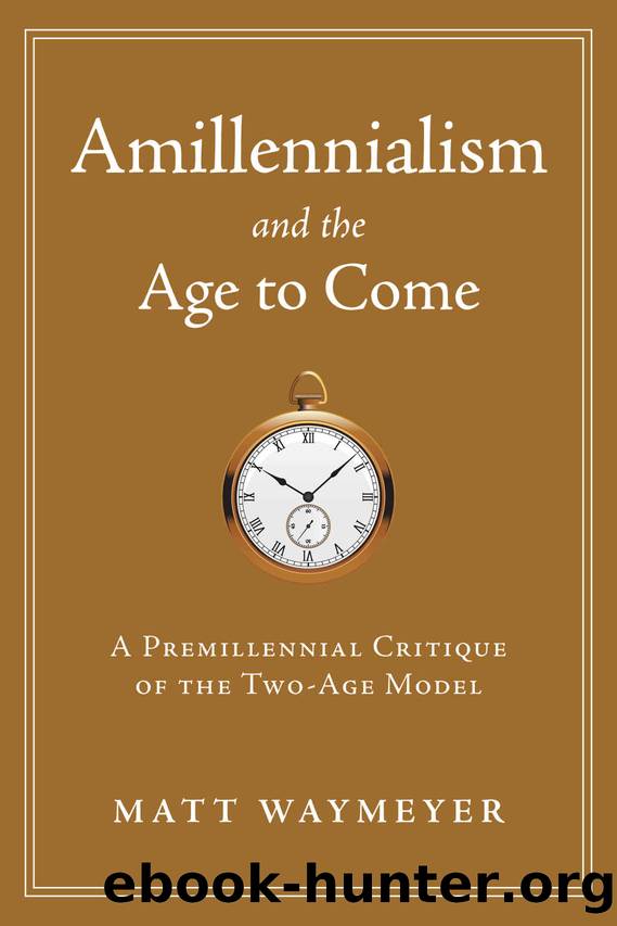 Amillennialism and the Age to Come: A Premillennial Critique of the Two-Age Model by Matt Waymeyer