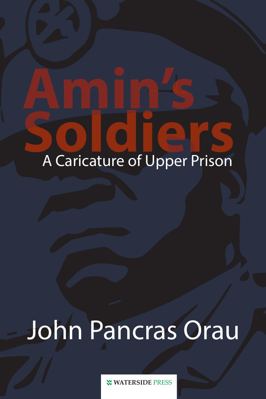 Amin's Soldiers : A Caricature of Upper Prison by John Pancras Orau