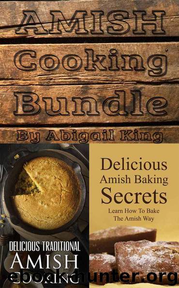 Amish Cooking Bundle: Amish Baking Secrets (Learn How To Bake The Amish Way) + Delicious Traditional Amish Cooking (Learn How To Cook The Amish Way) by Abigail King