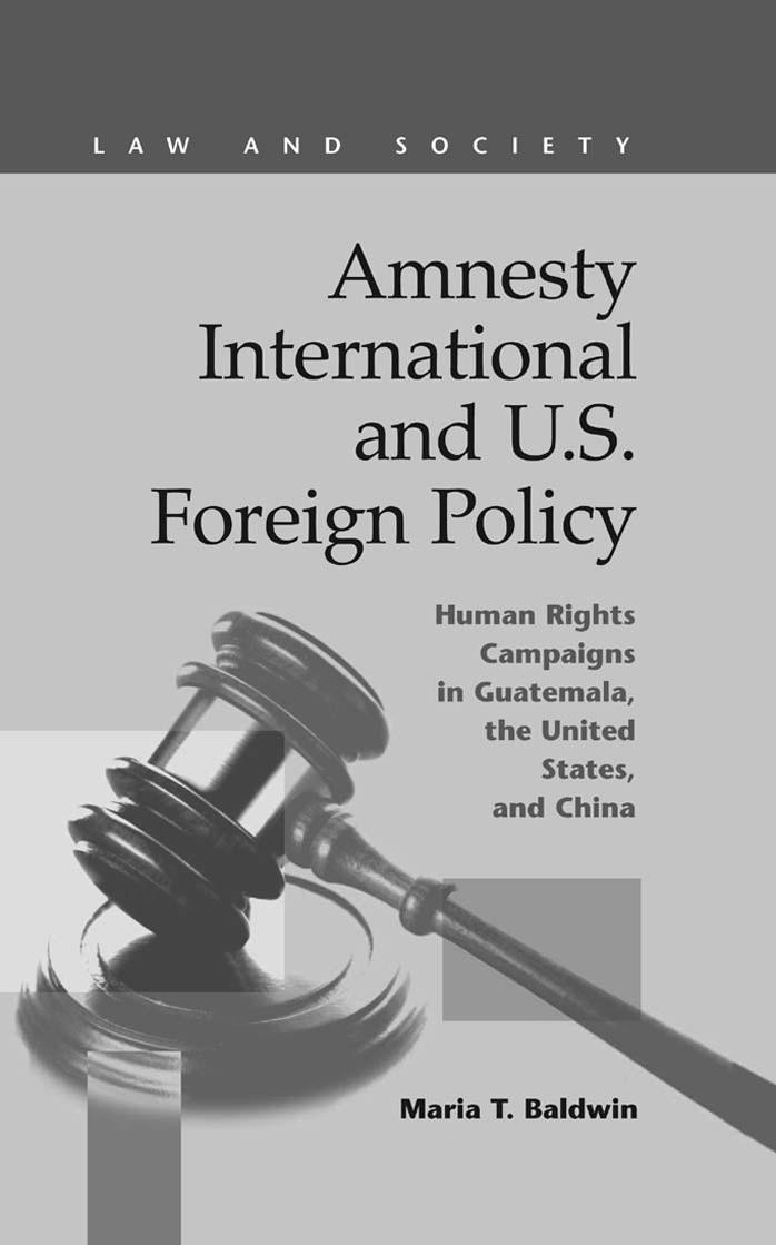 Amnesty International and U.S. Foreign Policy: Human Rights Campaigns in Guatemala, the United States, and China by Maria T. Baldwin