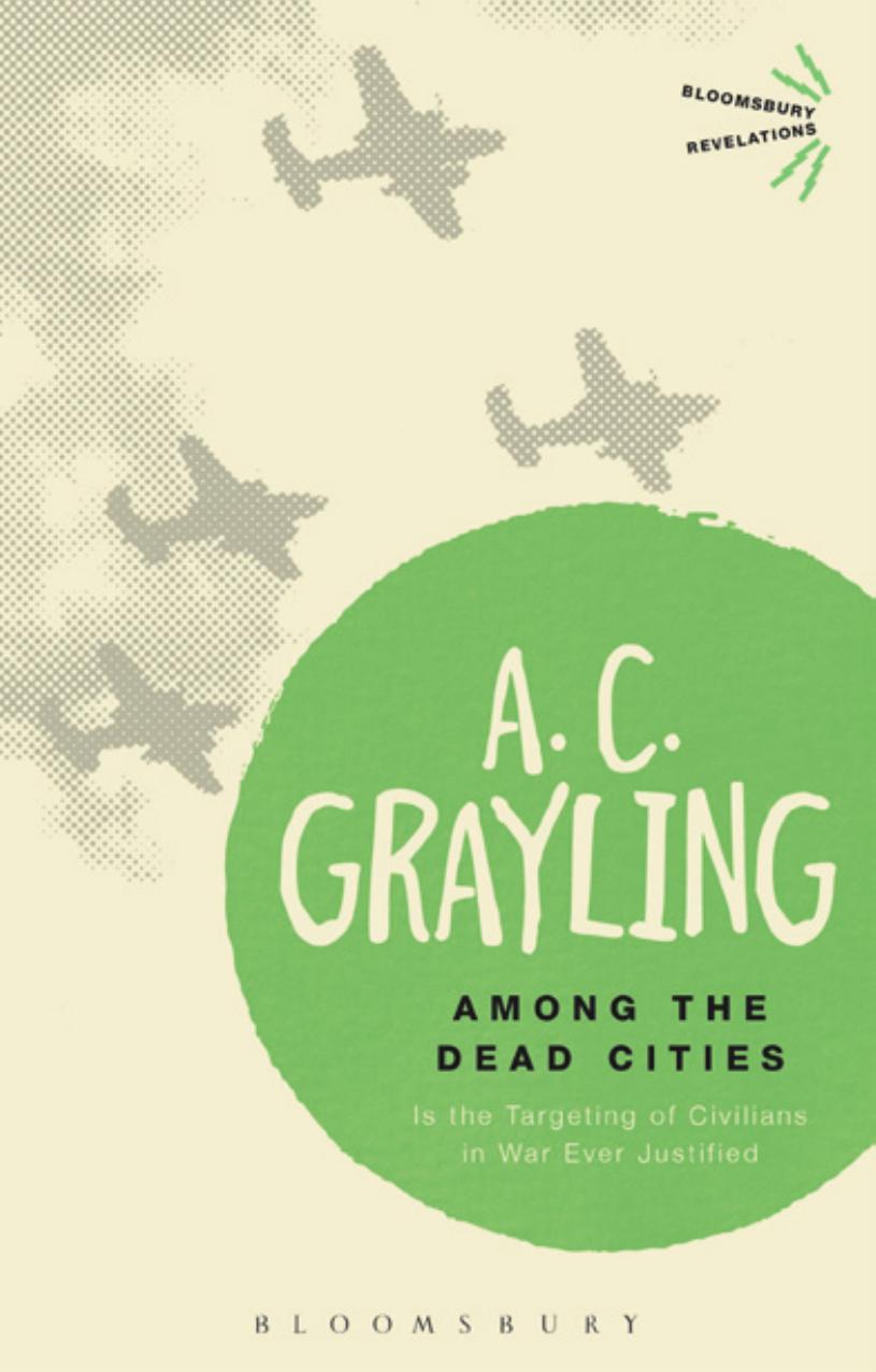 Among the Dead Cities: Is the Targeting of Civilians in War Ever Justified? by A. C. Grayling