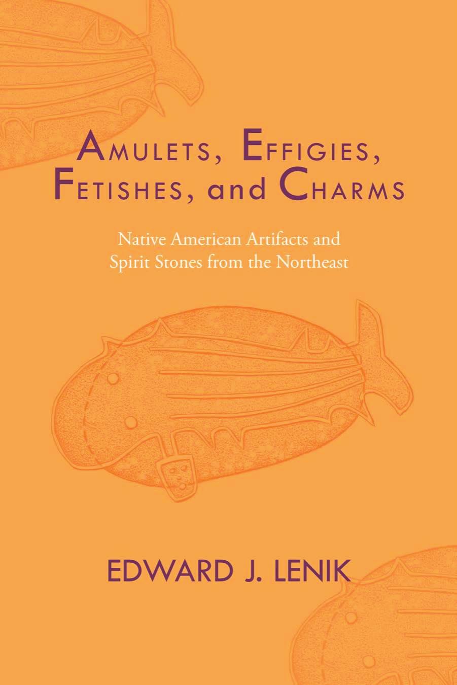 Amulets, Effigies, Fetishes, and Charms : Native American Artifacts and Spirit Stones from the Northeast by Edward J. Lenik