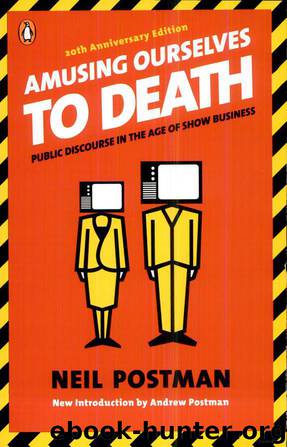 Amusing Ourselves to Death: Public Discourse in the Age of Show Business (20th Anniversary Edition) by Neil Postman