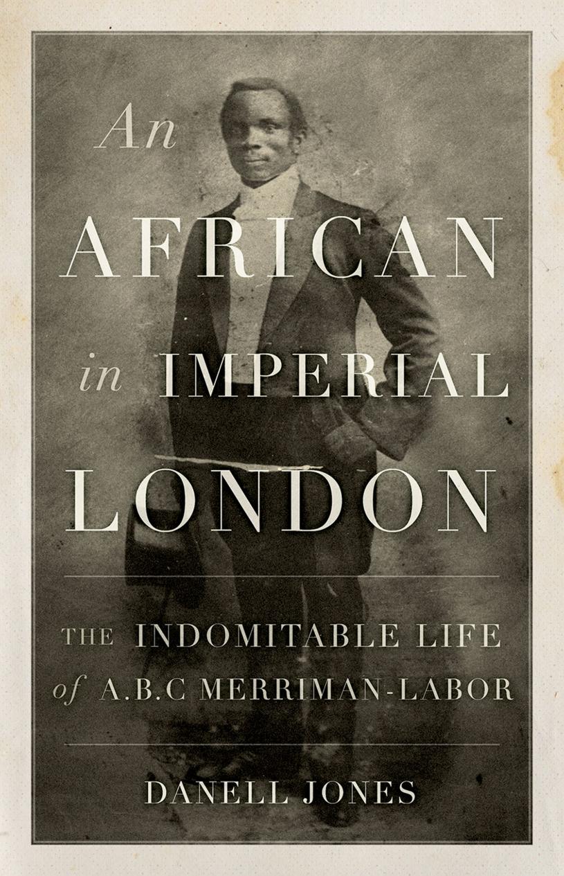 An African in Imperial London : The Indomitable Life of A.B.C. Merriman-Labor by Unknow