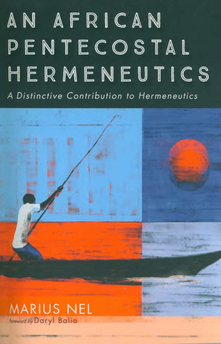 An African pentecostal hermeneutics : a distinctive contribution to hermeneutics by Marius Nel; Daryl M. Balia