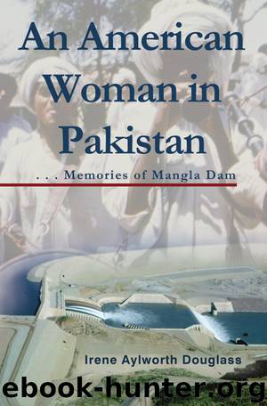An American Woman in Pakistan: Memories of Mangla Dam by Irene Aylworth Douglass by Irene Aylworth Douglass