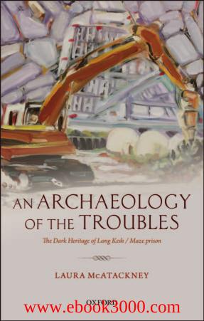 An Archaeology of the Troubles: The dark heritage of Long Kesh/Maze prison by Unknow