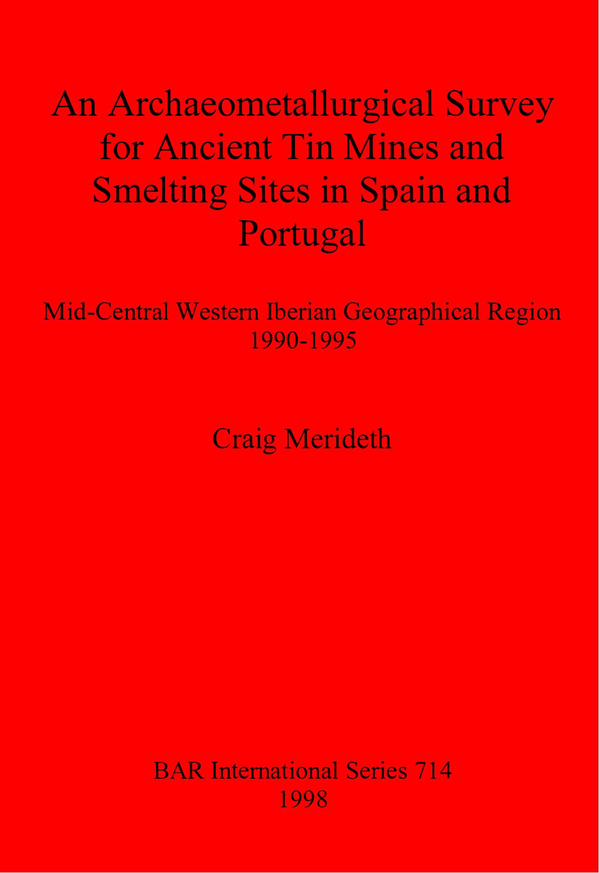 An Archaeometallurgical Survey for Ancient Tin Mines and Smelting Sites in Spain and Portugal: Mid-Central Western Iberian Geographical Region 1990-1995 by Craig Merideth