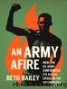 An Army Afire: How the US Army Confronted Its Racial Crisis in the Vietnam Era by Beth Bailey