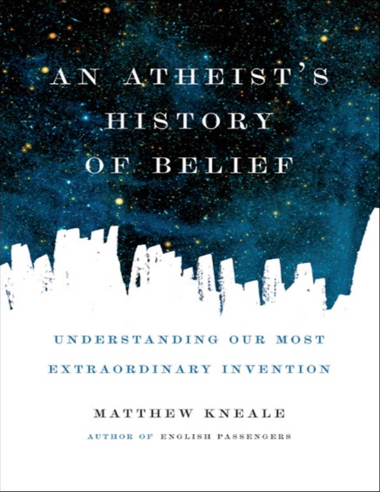An Atheist's History of Belief: Understanding Our Most Extraordinary Invention by Matthew Kneale