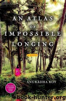 An Atlas of Impossible Longing: A Novel by Roy Anuradha