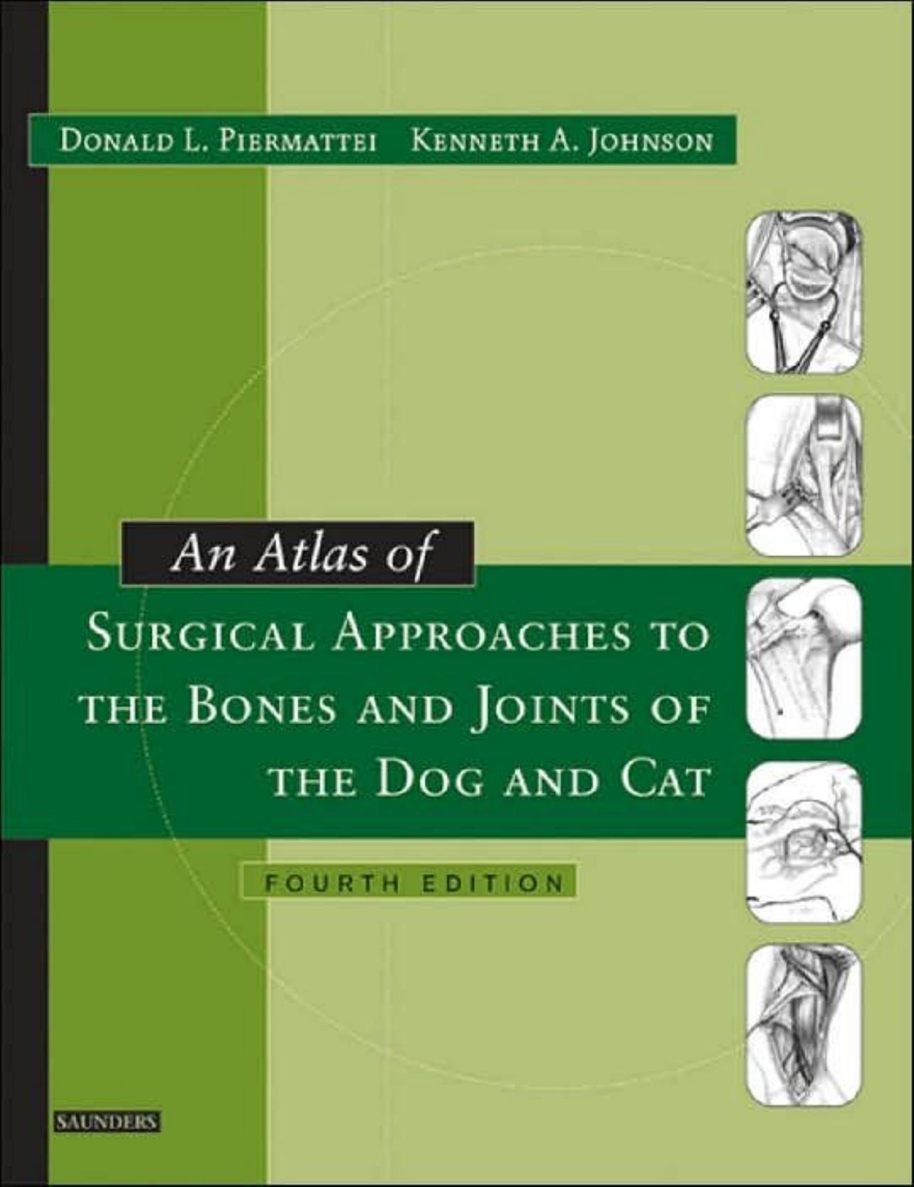 An Atlas of Surgical Approaches to the Bones and Joints of the Dog and Cat 4th Edition by Donald Piermattei Kenneth A. Johnson