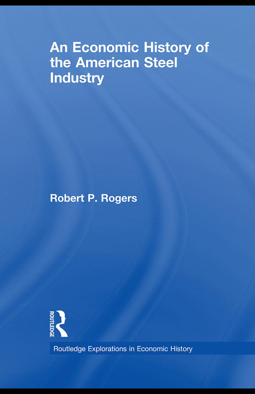 An Economic History of the American Steel Industry by Robert P. Rogers