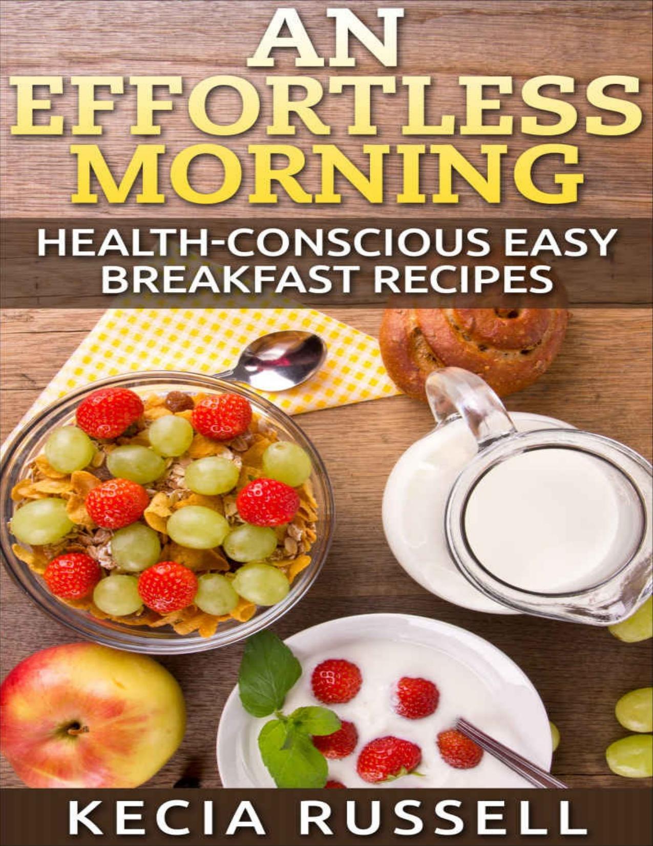 An Effortless Morning: Health-Conscious Easy Breakfast Recipes by Russell Kecia