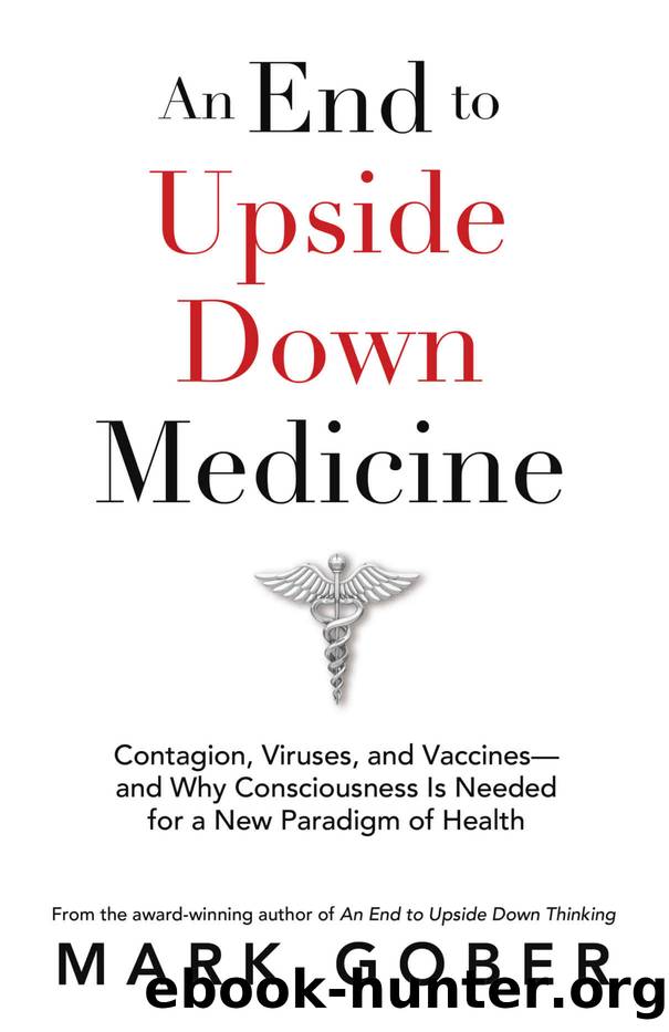 An End to Upside Down Medicine: Contagion, Viruses, and Vaccinesâand Why Consciousness Is Needed for a New Paradigm of Health by Mark Gober
