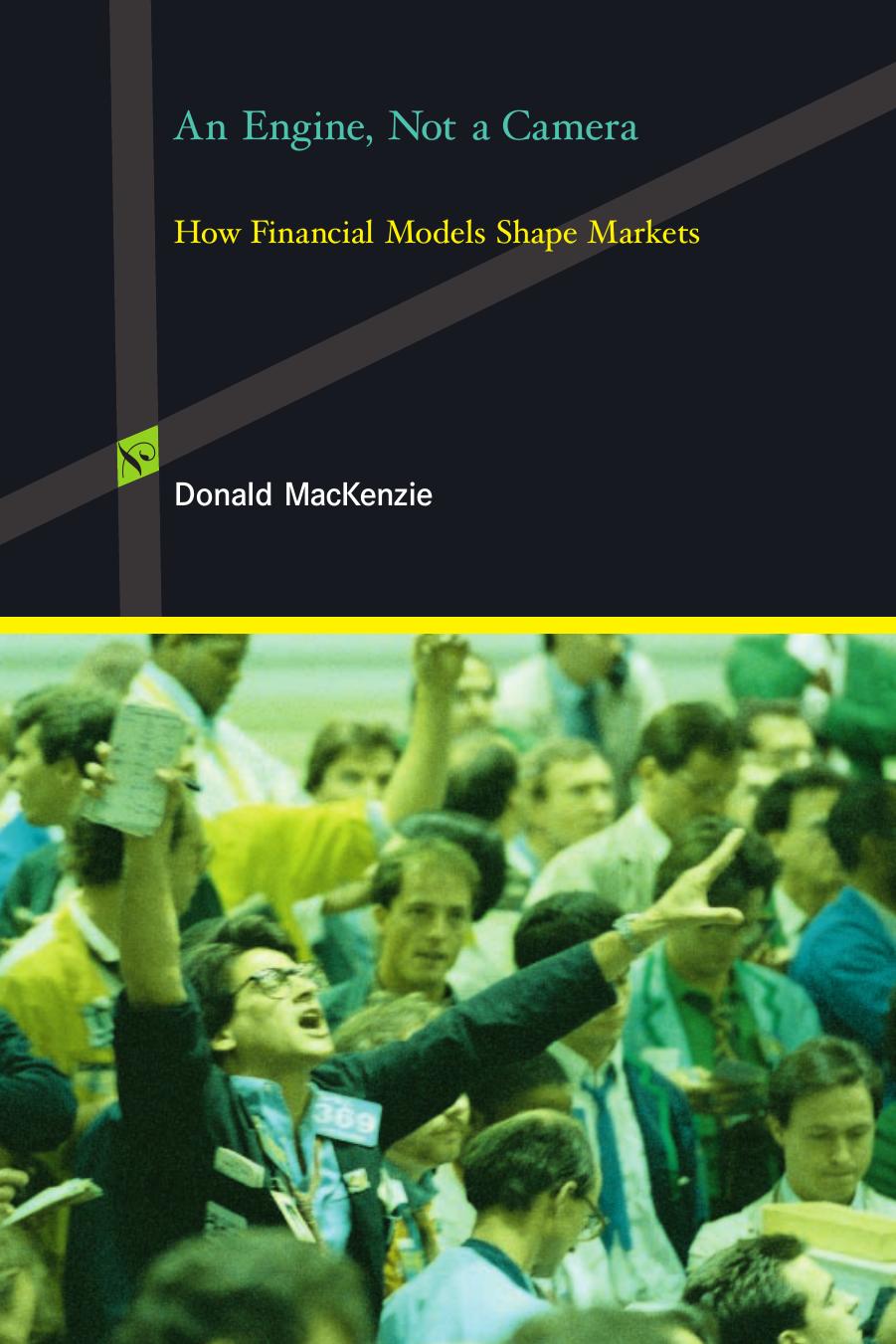 An Engine, Not a Camera: How Financial Models Shape Markets by Donald MacKenzie