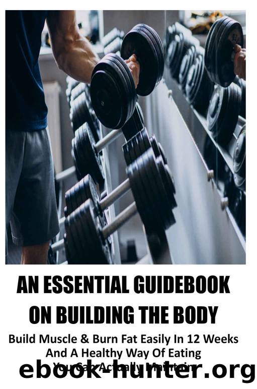 An Essential Guidebook On Building The Body: Build Muscle & Burn Fat Easily In 12 Weeks And A Healthy Way Of Eating You Can Actually Maintain: Strength Training Exercises by Petrina Delibertis