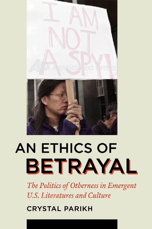 An Ethics of Betrayal: The Politics of Otherness in Emergent U.S. Literatures and Culture by Crystal Parikh