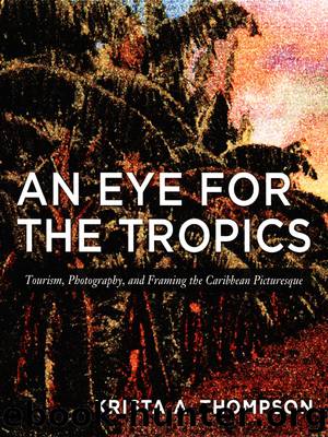 An Eye For The Tropics: Tourism, Photography, and Framing the Caribbean Picturesque by Krista A. Thompson