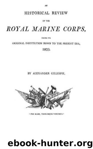 An Historical Review of the Royal Marine Corps, from its Original Institution down to the Present Era, 1803 by Alexander Gillespie